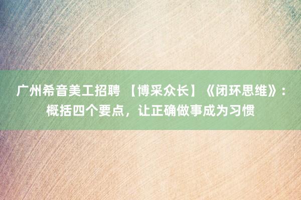 广州希音美工招聘 【博采众长】《闭环思维》：概括四个要点，让正确做事成为习惯