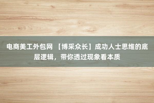 电商美工外包网 【博采众长】成功人士思维的底层逻辑，带你透过现象看本质