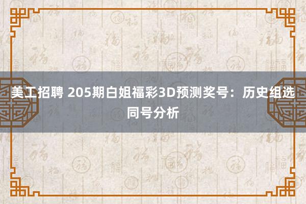 美工招聘 205期白姐福彩3D预测奖号：历史组选同号分析