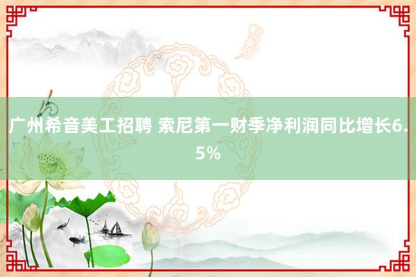 广州希音美工招聘 索尼第一财季净利润同比增长6.5%