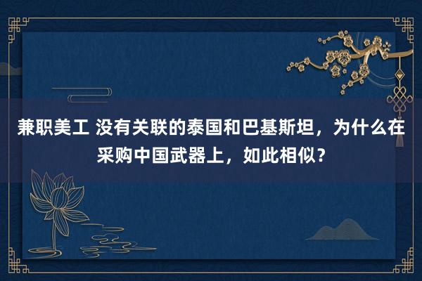 兼职美工 没有关联的泰国和巴基斯坦，为什么在采购中国武器上，如此相似？