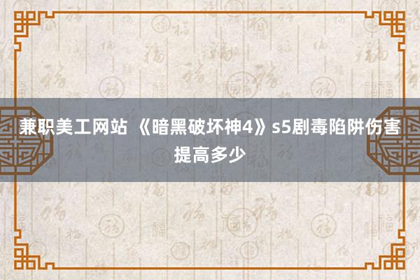 兼职美工网站 《暗黑破坏神4》s5剧毒陷阱伤害提高多少