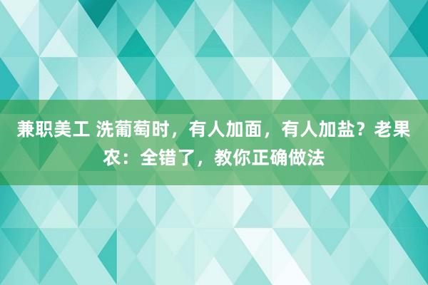 兼职美工 洗葡萄时，有人加面，有人加盐？老果农：全错了，教你正确做法