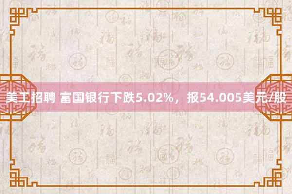 美工招聘 富国银行下跌5.02%，报54.005美元/股