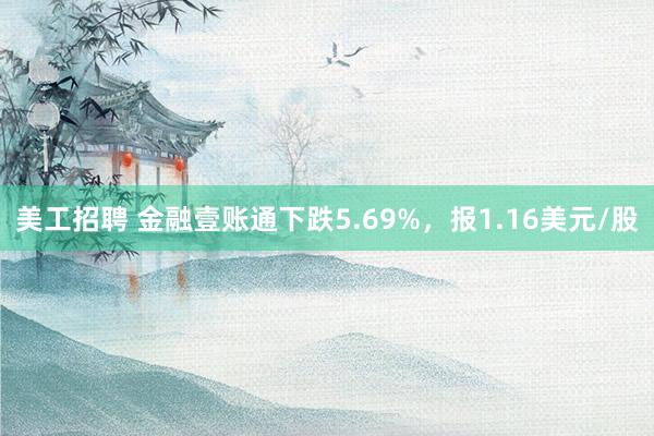 美工招聘 金融壹账通下跌5.69%，报1.16美元/股